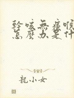 干咳无痰喉咙痒怎么办是什么原因