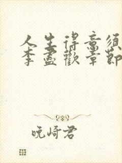 人生得意须尽欢李尽欢章节目录