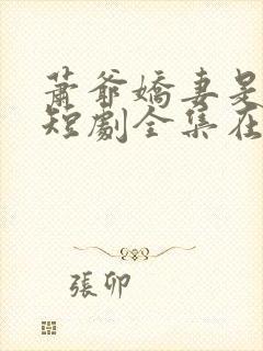 萧爷娇妻是大佬短剧全集在线观看免费高清92