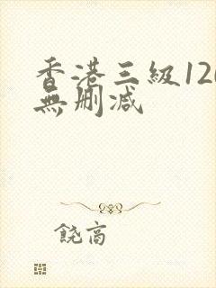 香港三级120无删减