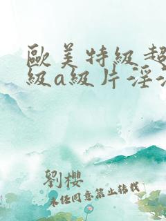 欧美特级超级一级a级片淫淫淫片