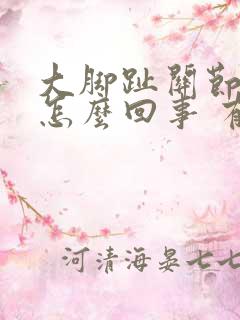 大脚趾关节疼是怎么回事 有凸起