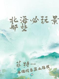 北海必玩景点有哪些