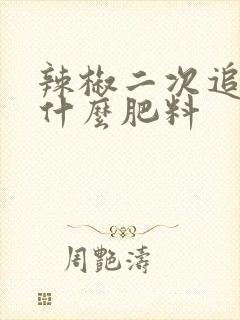 辣椒二次追肥用什么肥料