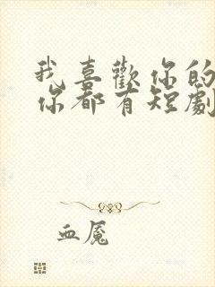 我喜欢你的样子你都有短剧免费观看