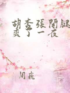 胡杏张开腿让我爽了一夜