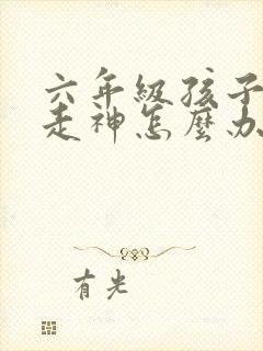 六年级孩子上课走神怎么办