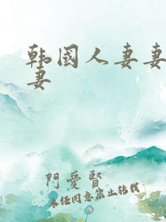 韩国人妻妻子的妻