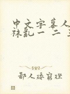 中文字幕人妻丝袜乱一 二 三区