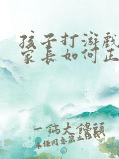孩子打游戏充钱家长如何正确教育
