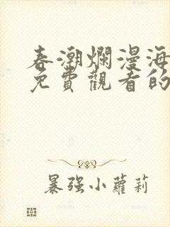 春潮烂漫海棠红免费观看的
