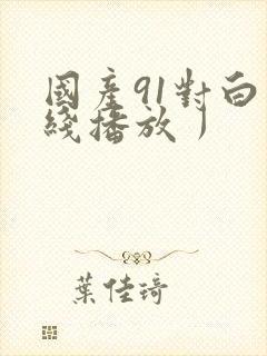 国产91对白在线播放丿