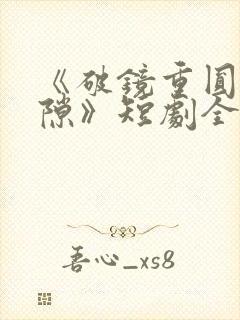 《破镜重圆终有隙》短剧全集大结局