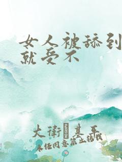 女人被舔到高潮就受不