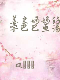 善良妈妈的朋友字巴巴鱼汤饭惹人