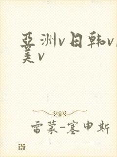 亚洲v日韩v欧美v