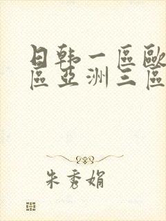 日韩一区欧美二区亚洲三区