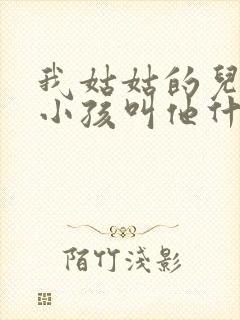 我姑姑的儿子我小孩叫他什么
