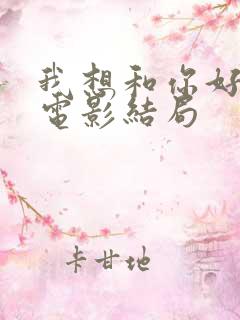 我想和你好好的电影结局
