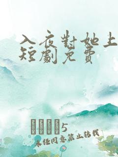 入夜对她上瘾 短剧免费