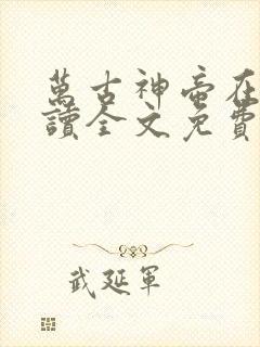 万古神帝在线阅读全文免费无弹窗