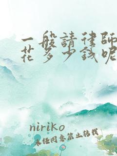 一般请律师需要花多少钱呢