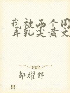 我被两个同桌玩弄乳尖黄文