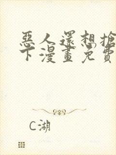 恶人还想抢救一下漫画免费阅读下拉式