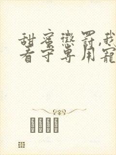 甜蜜惩罚,我是看守专用宠物.