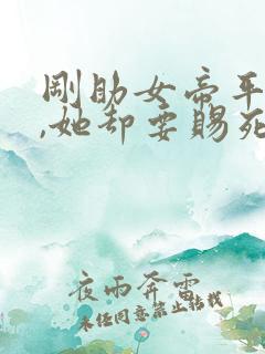 刚助女帝平天下,她却要赐死我