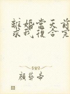 离婚当天前夫跪求我复合完整版阅读