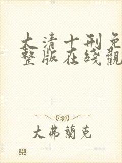 大清十刑免费完整版在线观看
