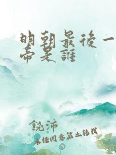明朝最后一任皇帝是谁