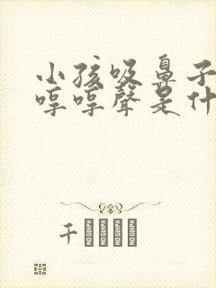 小孩吸鼻子发出哼哼声是什么原因