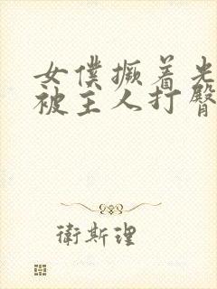 女仆撅着光屁屁被主人打臀