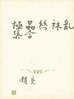 极品丝袜乱系列集合