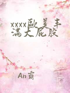 xxxx欧美丰满大屁股