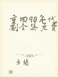 重回90年代短剧全集免费观看