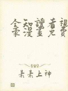 全知读者视角土豪漫画免费下拉式阅读