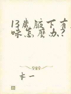 13岁腋下有异味怎么办?