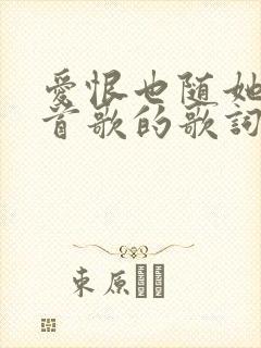 爱恨也随她是哪首歌的歌词