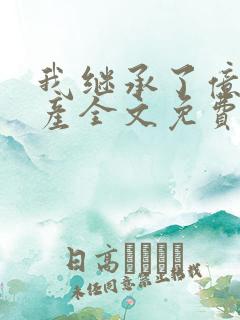我继承了亿万家产全文免费阅读