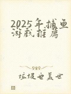 2025年捕鱼游戏推荐