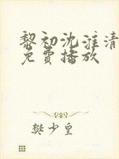 黎初沈淮清短剧免费播放