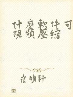 什么软件可以把视频压缩