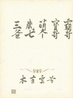 三岁萌宝霸道爸爸七个哥哥团宠我