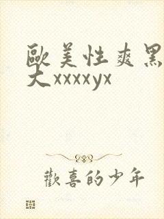 欧美性爽黑人巨大xxxxyx