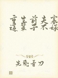 重生前夫寡情姐这辈子不嫁了免费阅读