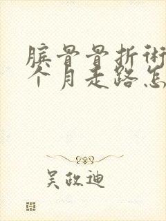膑骨骨折术后三个月走路怎么还是瘸