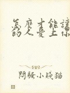 怎么才能让你爱的人爱上你